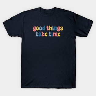 Good Things Take Time T-Shirt